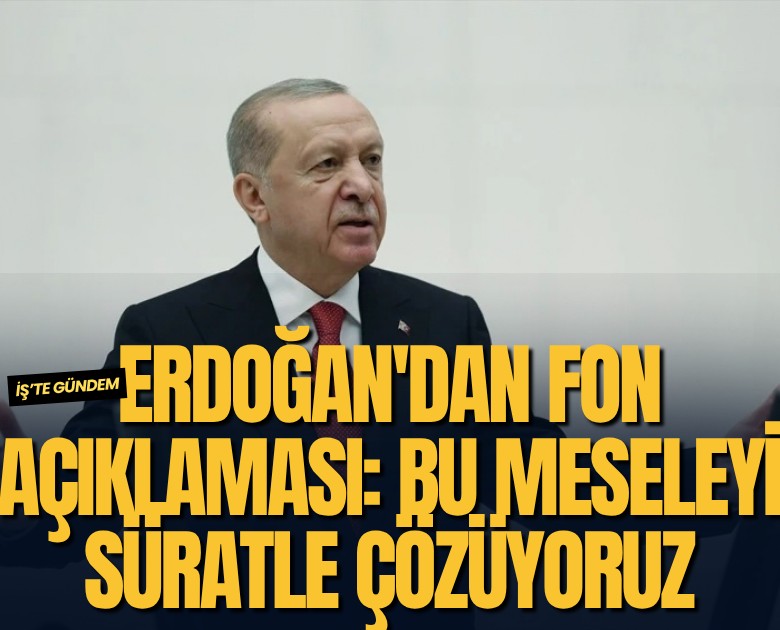 Erdoğan'dan fon açıklaması: Bu meseleyi süratle çözüyoruz