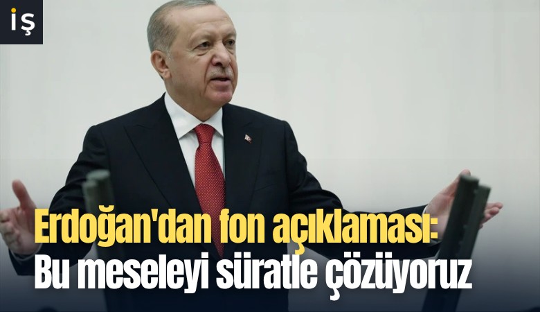 Erdoğan'dan fon açıklaması: Bu meseleyi süratle çözüyoruz