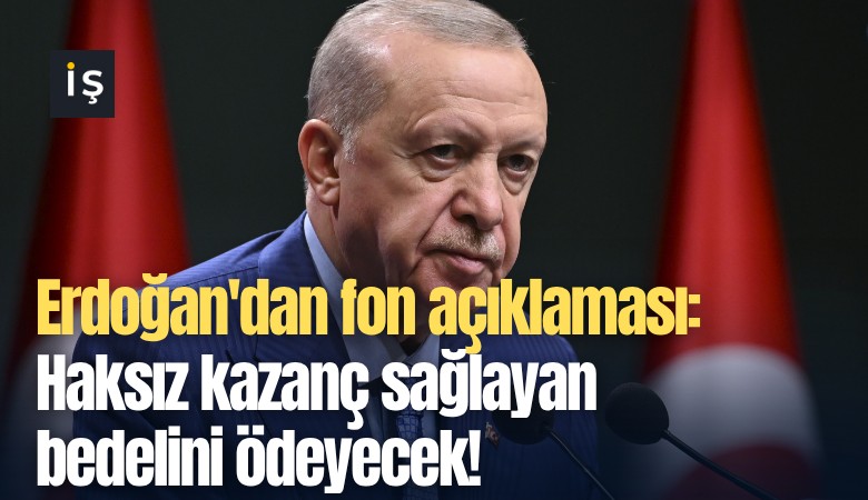 Erdoğan'dan fon açıklaması: Haksız kazanç sağlayan bedelini ödeyecek!