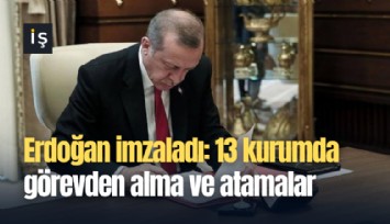 Erdoğan imzaladı: 13 kurumda görevden alma ve atamalar
