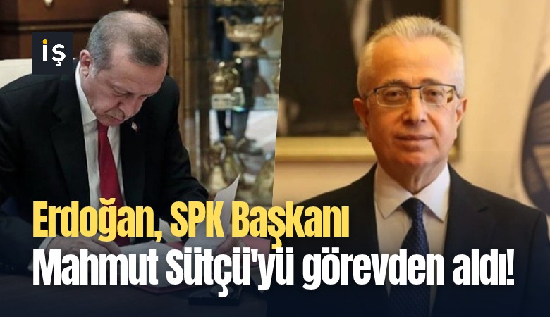 Erdoğan, SPK Başkanı Mahmut Sütçü'yü görevden aldı!