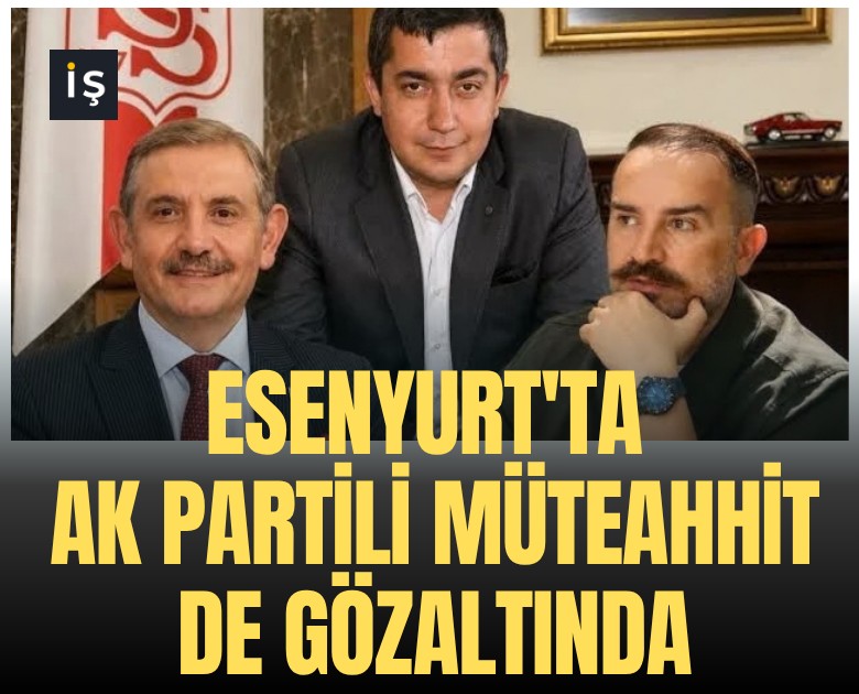 Esenyurt'ta Ak Partili müteahhit de gözaltında