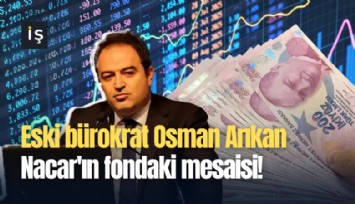 Eski bürokrat Osman Arıkan Nacar'ın fondaki mesaisi!