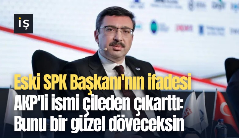 Eski SPK Başkanı'nın ifadesi AKP'li ismi çileden çıkarttı: Bunu bir güzel döveceksin