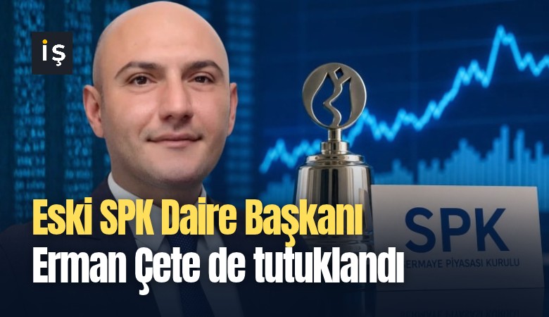 Eski SPK Daire Başkanı Erman Çete de tutuklandı