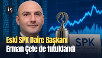 Eski SPK Daire Başkanı Erman Çete de tutuklandı