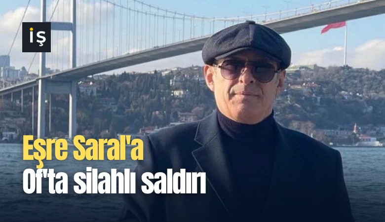 Eşre Saral'a Of'ta silahlı saldırı