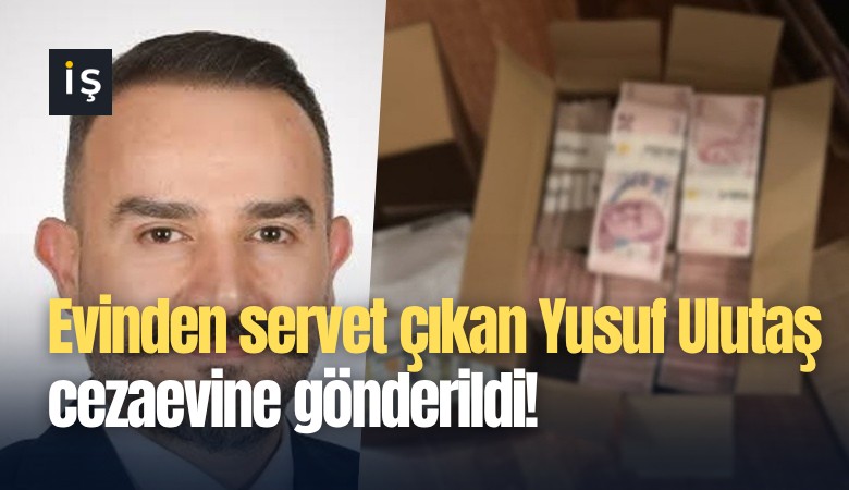 Evinden servet çıkan Yusuf Ulutaş cezaevine gönderildi!