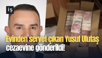 Evinden servet çıkan Yusuf Ulutaş cezaevine gönderildi!