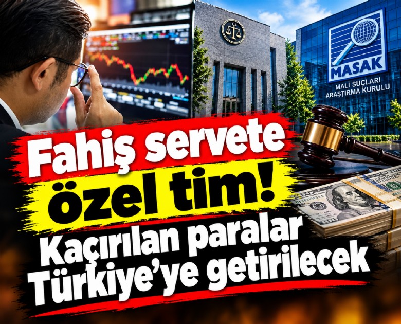 Fahiş servete özel tim! Kaçırılan paralar Türkiye'ye getirilecek
