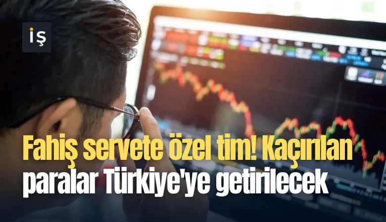 Fahiş servete özel tim! Kaçırılan paralar Türkiye'ye getirilecek