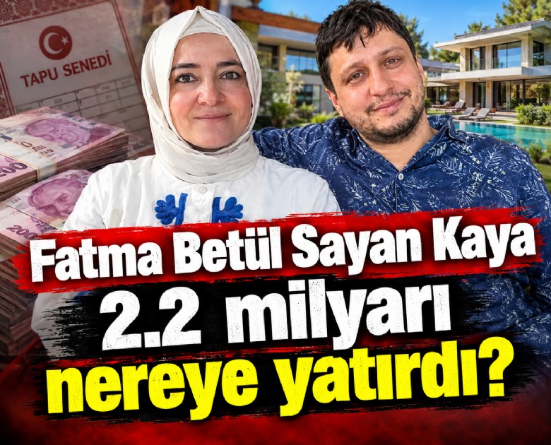 Fatma Betül Sayan Kaya 2.2 milyarı nereye yatırdı?