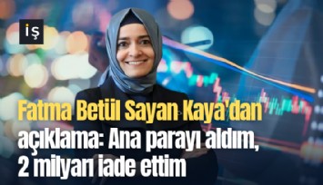 Fatma Betül Sayan Kaya'dan açıklama: Ana parayı aldım, 2 milyarı iade ettim
