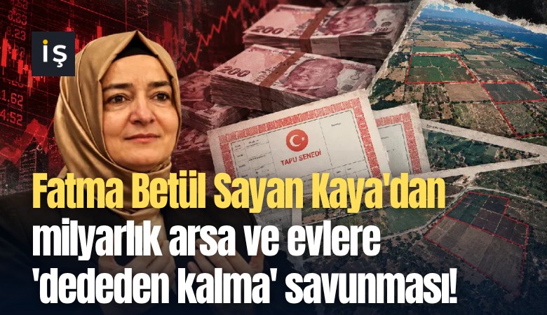 Fatma Betül Sayan Kaya'dan milyarlık arsa ve evlere 'dededen kalma' savunması!