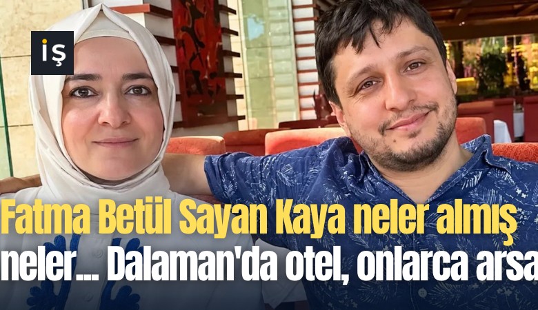 Fatma Betül Sayan Kaya parayla neler almış neler... Dalaman'da otel, onlarca arsa
