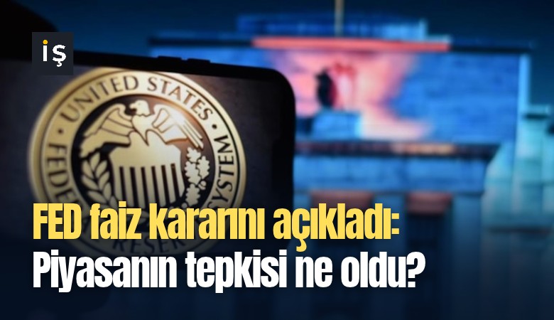 FED faiz kararını açıkladı: Piyasanın tepkisi ne oldu?