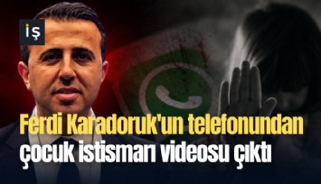 Ferdi Karadoruk'un telefonundan çocuk istismarı videosu çıktı