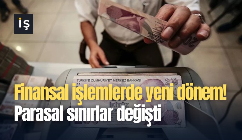 Finansal işlemlerde yeni dönem! Parasal sınırlar değişti