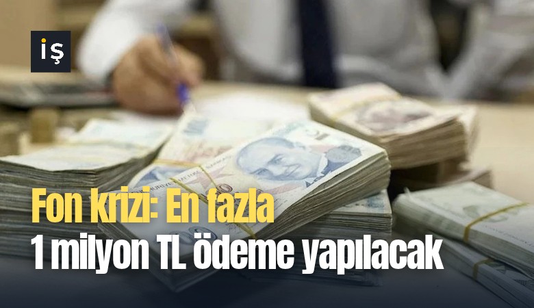 Fon krizi: En fazla 1 milyon TL ödeme yapılacak