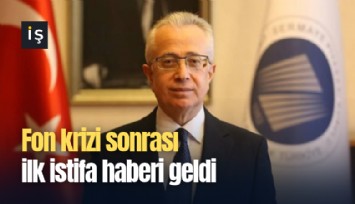 Fon krizi sonrası ilk istifa haberi geldi