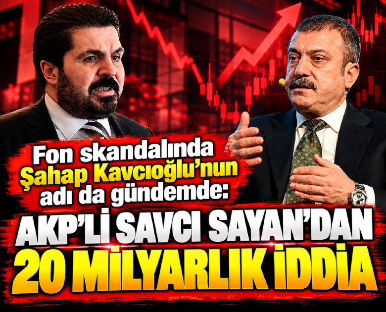 Fon skandalında Şahap Kavcıoğlu'nun adı da gündemde: AKP'li Savcı Sayan'dan 20 milyarlık iddia