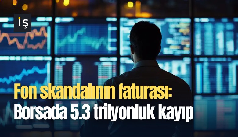 Fon skandalının faturası: Borsada 5.3 trilyonluk kayıp