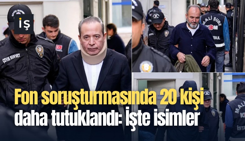 Fon soruşturmasında 20 kişi daha tutuklandı: İşte isimler