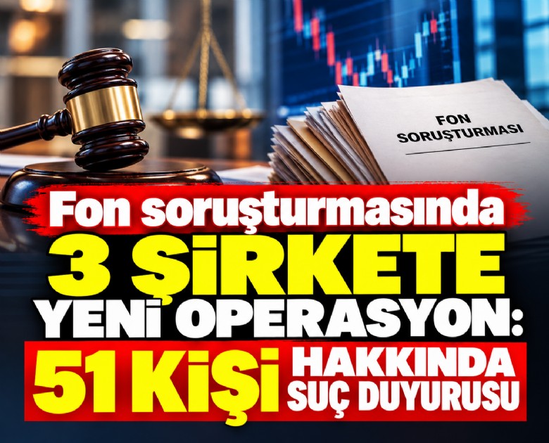 Fon soruşturmasında 3 şirkete yeni operasyon: 51 kişi hakkında suç duyurusu