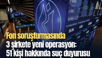 Fon soruşturmasında 3 şirkete yeni operasyon: 51 kişi hakkında suç duyurusu