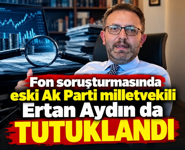 Fon soruşturmasında eski Ak Parti milletvekili Ertan Aydın da tutuklandı