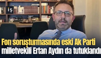 Fon soruşturmasında eski Ak Parti milletvekili Ertan Aydın da tutuklandı
