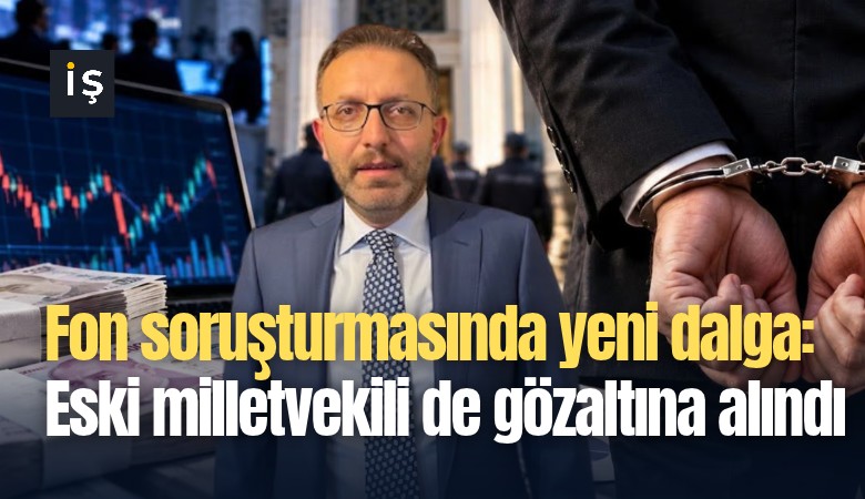 Fon soruşturmasında yeni dalga: Eski milletvekili de gözaltına alındı