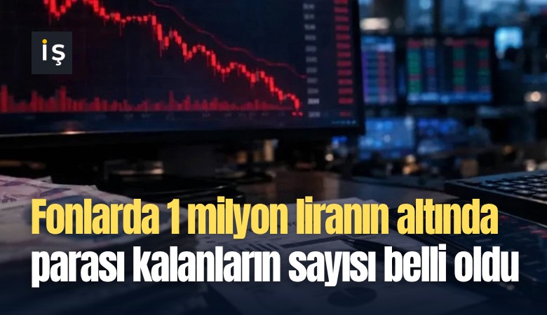Fonlarda 1 milyon liranın altında parası kalanların sayısı belli oldu