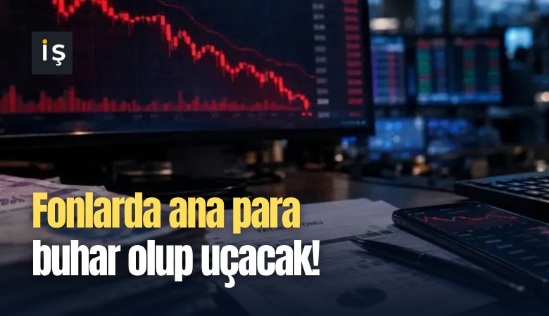 Fonlarda ana para buhar olup uçacak!