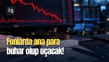 Fonlarda ana para buhar olup uçacak!