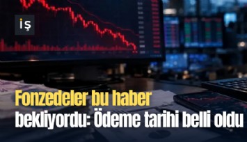 Fonzedeler bu haber bekliyordu: Ödeme tarihi belli oldu