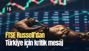 FTSE Russell’dan Türkiye için kritik mesaj
