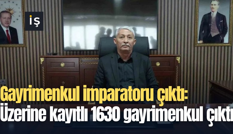 Gayrimenkul imparatoru çıktı: Üzerine kayıtlı 1630 gayrimenkul çıktı
