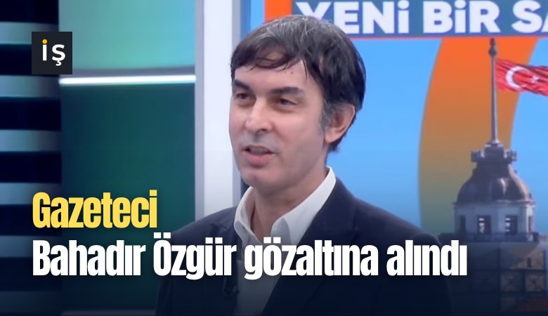 Gazeteci Bahadır Özgür gözaltına alındı