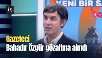 Gazeteci Bahadır Özgür gözaltına alındı