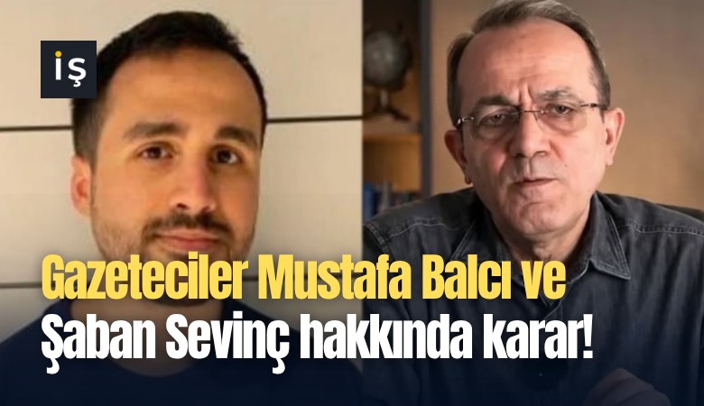 Gazeteciler Mustafa Balcı ve Şaban Sevinç hakkında karar!