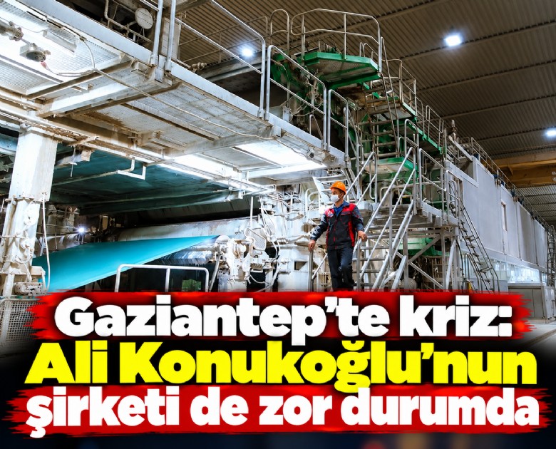Gaziantep'te kriz: Ali Konukoğlu'nun şirketi de zor durumda