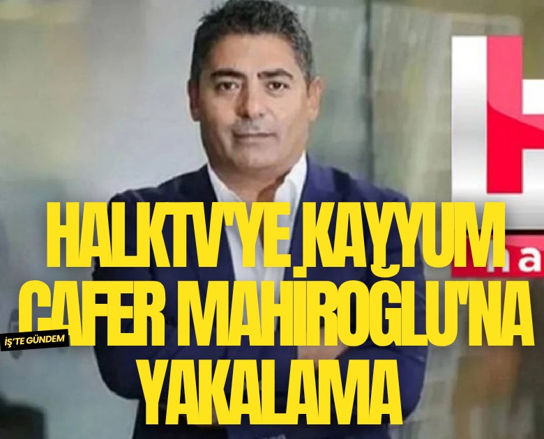 HalkTV'ye kayyum atandı; Cafer Mahiroğlu'na yakalama kararı