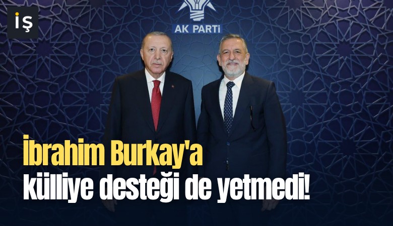 İbrahim Burkay'a külliye desteği de yetmedi!