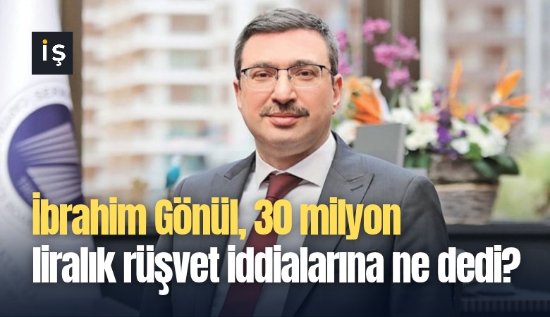 İbrahim Gönül, 30 milyon liralık rüşvet iddialarına ne dedi?