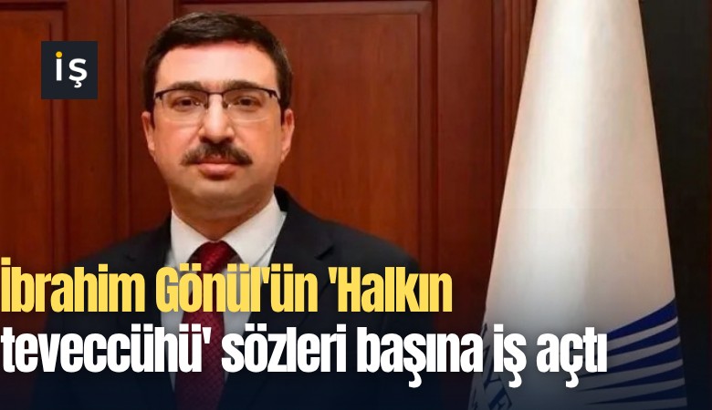 İbrahim Gönül'ün 'Halkın teveccühü' sözleri başına iş açtı