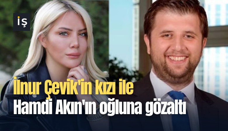 İlnur Çevik'in kızı ile Hamdi Akın'ın oğluna gözaltı