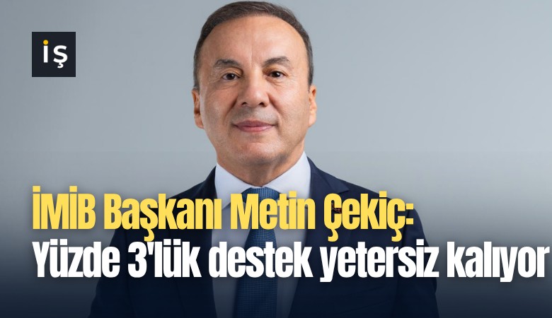 İMİB Başkanı Metin Çekiç: Yüzde 3'lük destek yetersiz kalıyor