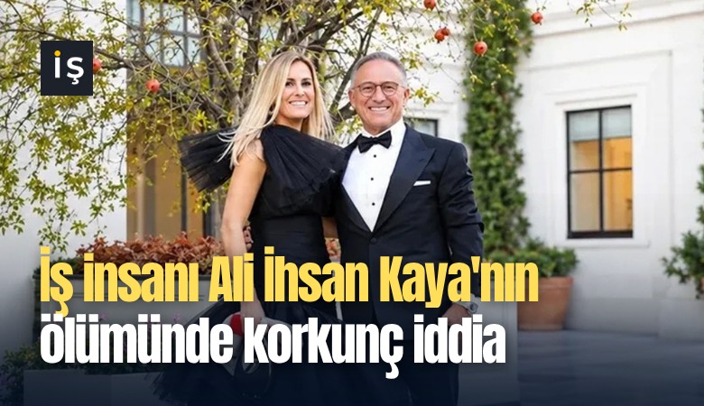 İş insanı Ali İhsan Kaya'nın ölümünde korkunç iddia