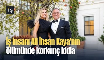 İş insanı Ali İhsan Kaya'nın ölümünde korkunç iddia